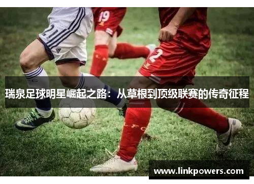 瑞泉足球明星崛起之路：从草根到顶级联赛的传奇征程