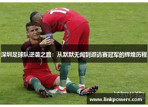 深圳足球队逆袭之路：从默默无闻到邀请赛冠军的辉煌历程