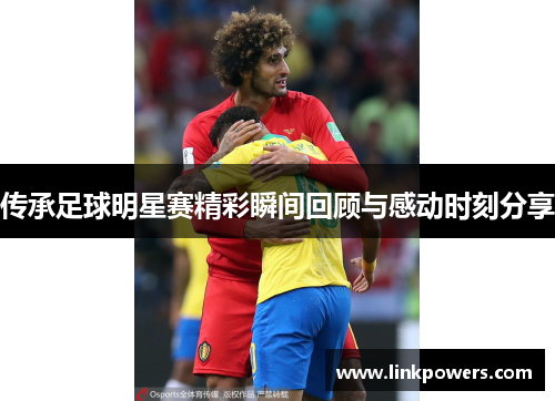 传承足球明星赛精彩瞬间回顾与感动时刻分享