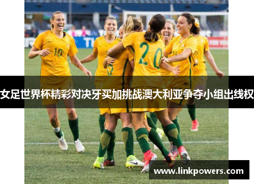 女足世界杯精彩对决牙买加挑战澳大利亚争夺小组出线权