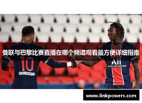 曼联与巴黎比赛直播在哪个频道观看最方便详细指南