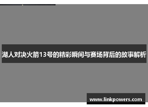 湖人对决火箭13号的精彩瞬间与赛场背后的故事解析
